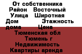 От собственника › Район ­ Восточный › Улица ­ Широтная › Дом ­ 171/5 › Этажность дома ­ 10 › Цена ­ 9 000 - Тюменская обл., Тюмень г. Недвижимость » Квартиры аренда   